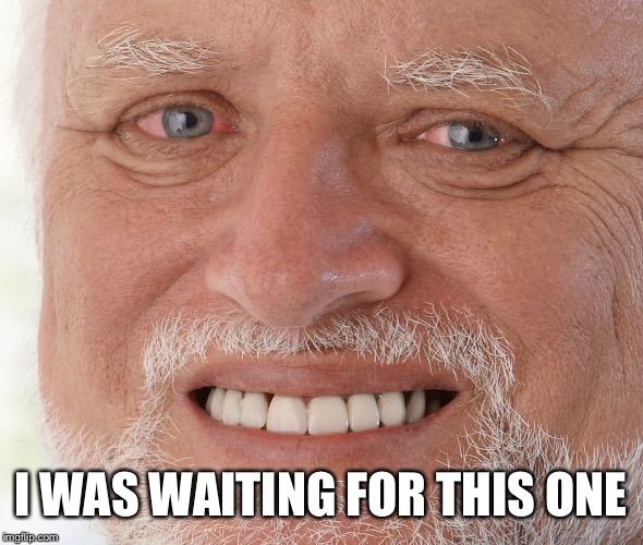 Hide the Pain Harold | I WAS WAITING FOR THIS ONE | image tagged in hide the pain harold | made w/ Imgflip meme maker
