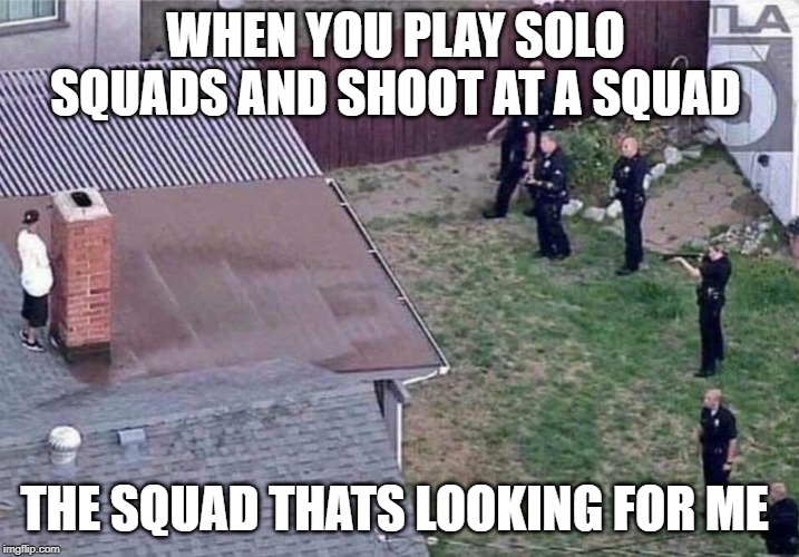 Fortnite meme | WHEN YOU PLAY SOLO SQUADS AND SHOOT AT A SQUAD; THE SQUAD THATS LOOKING FOR ME | image tagged in fortnite meme | made w/ Imgflip meme maker