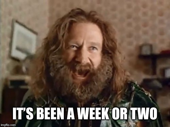 What Year Is It Meme | IT’S BEEN A WEEK OR TWO | image tagged in memes,what year is it | made w/ Imgflip meme maker