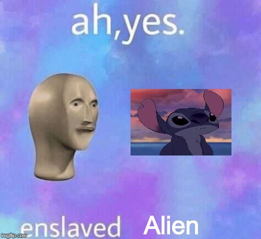 Ah Yes enslaved | Alien | image tagged in ah yes enslaved | made w/ Imgflip meme maker