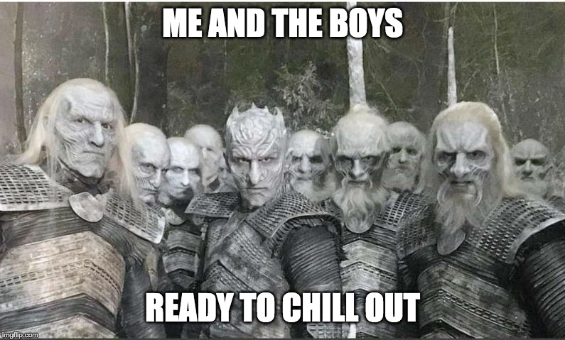 Keeping cool with me and the boys | ME AND THE BOYS; READY TO CHILL OUT | image tagged in game of thrones,me and the boys week,white walkers,ice king | made w/ Imgflip meme maker