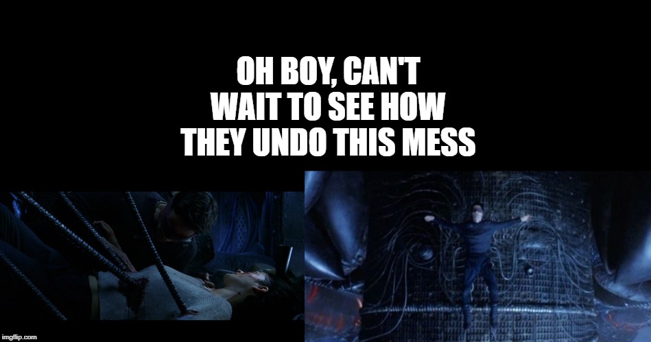 Matrix 4? How? | OH BOY, CAN'T WAIT TO SEE HOW THEY UNDO THIS MESS | image tagged in the matrix | made w/ Imgflip meme maker