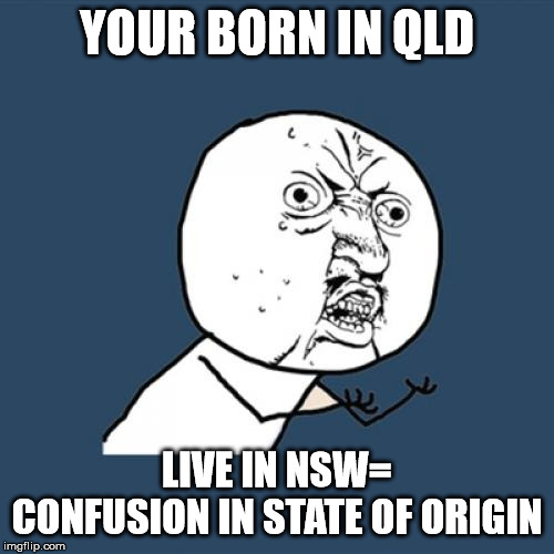 Y U No | YOUR BORN IN QLD; LIVE IN NSW= CONFUSION IN STATE OF ORIGIN | image tagged in memes,y u no | made w/ Imgflip meme maker