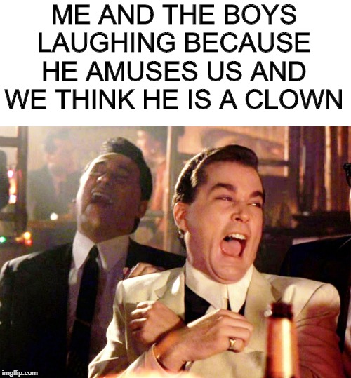 Goodfellas...Me and the boys week. A CravenMoordik and Nixie.Knox event (Aug. 19-25) | ME AND THE BOYS LAUGHING BECAUSE HE AMUSES US AND WE THINK HE IS A CLOWN | image tagged in memes,good fellas hilarious,me and the boys week | made w/ Imgflip meme maker
