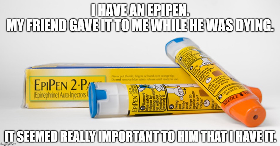 You Killed Him..... | I HAVE AN EPIPEN.

MY FRIEND GAVE IT TO ME WHILE HE WAS DYING. IT SEEMED REALLY IMPORTANT TO HIM THAT I HAVE IT. | image tagged in epipen | made w/ Imgflip meme maker