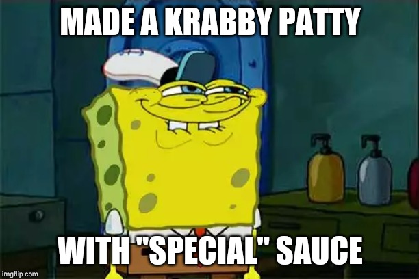 Don't You Squidward Meme | MADE A KRABBY PATTY; WITH "SPECIAL" SAUCE | image tagged in memes,dont you squidward | made w/ Imgflip meme maker