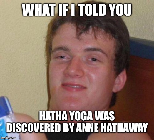stoned guy | WHAT IF I TOLD YOU; HATHA YOGA WAS DISCOVERED BY ANNE HATHAWAY | image tagged in stoned guy | made w/ Imgflip meme maker