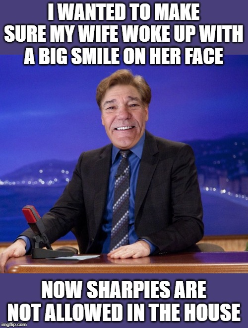 I WANTED TO MAKE SURE MY WIFE WOKE UP WITH A BIG SMILE ON HER FACE; NOW SHARPIES ARE NOT ALLOWED IN THE HOUSE | made w/ Imgflip meme maker