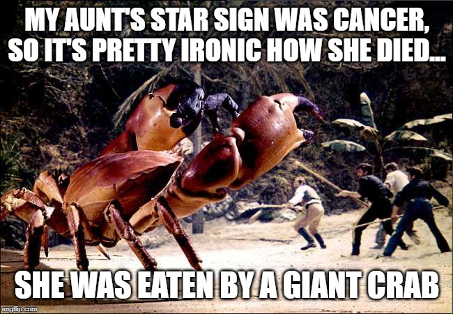 Cancer huh | MY AUNT'S STAR SIGN WAS CANCER, SO IT'S PRETTY IRONIC HOW SHE DIED... SHE WAS EATEN BY A GIANT CRAB | image tagged in jumbo stone crab | made w/ Imgflip meme maker