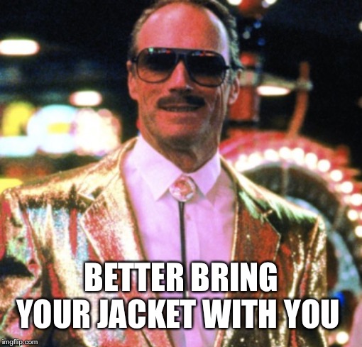 BETTER BRING YOUR JACKET WITH YOU | made w/ Imgflip meme maker