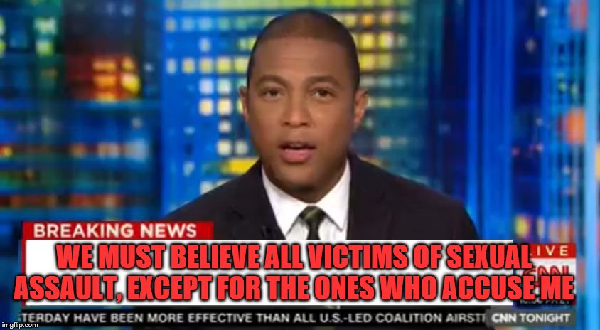 Don lemon Breaking News | WE MUST BELIEVE ALL VICTIMS OF SEXUAL ASSAULT, EXCEPT FOR THE ONES WHO ACCUSE ME | image tagged in don lemon breaking news | made w/ Imgflip meme maker