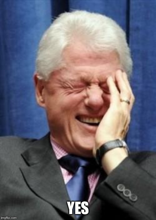 Bill Clinton Laughing | YES | image tagged in bill clinton laughing | made w/ Imgflip meme maker