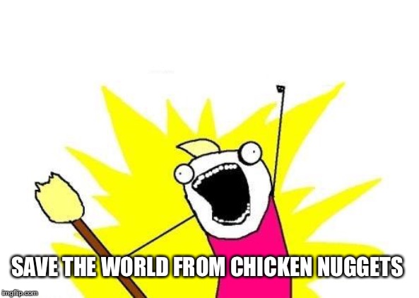 X All The Y Meme | SAVE THE WORLD FROM CHICKEN NUGGETS | image tagged in memes,x all the y | made w/ Imgflip meme maker