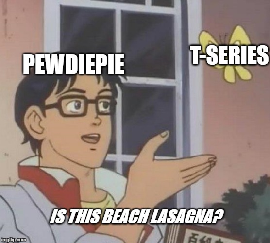 Is This A Pigeon Meme | T-SERIES; PEWDIEPIE; IS THIS BEACH LASAGNA? | image tagged in memes,is this a pigeon | made w/ Imgflip meme maker