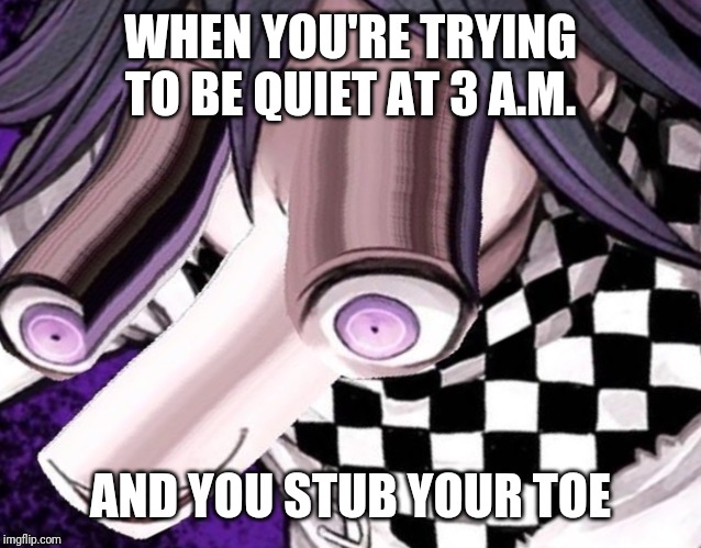 WHEN YOU'RE TRYING TO BE QUIET AT 3 A.M. AND YOU STUB YOUR TOE | image tagged in relatable | made w/ Imgflip meme maker