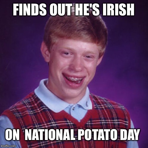 Still green after all these years | FINDS OUT HE'S IRISH; ON  NATIONAL POTATO DAY | image tagged in badluck brian,dank memes,funny memes,st patrick's day,irish | made w/ Imgflip meme maker