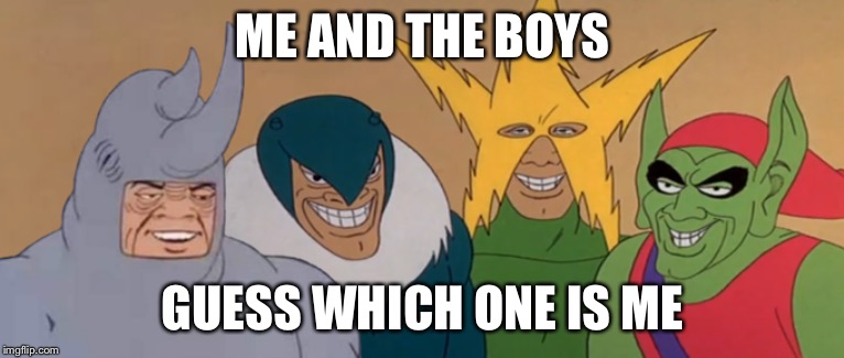 You’ll be surprised | ME AND THE BOYS; GUESS WHICH ONE IS ME | image tagged in me and the boys | made w/ Imgflip meme maker