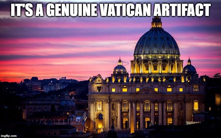 Vatican | IT'S A GENUINE VATICAN ARTIFACT | image tagged in vatican | made w/ Imgflip meme maker