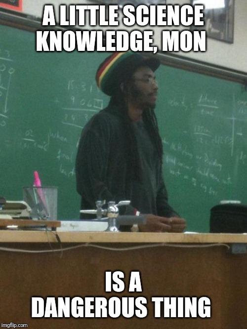 Rasta Science Teacher Meme | A LITTLE SCIENCE KNOWLEDGE, MON IS A DANGEROUS THING | image tagged in memes,rasta science teacher | made w/ Imgflip meme maker