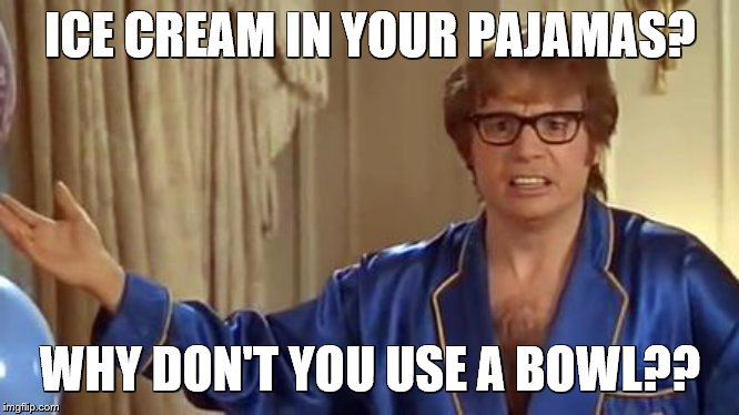 Austin Powers Honestly Meme | ICE CREAM IN YOUR PAJAMAS? WHY DON'T YOU USE A BOWL?? | image tagged in memes,austin powers honestly | made w/ Imgflip meme maker