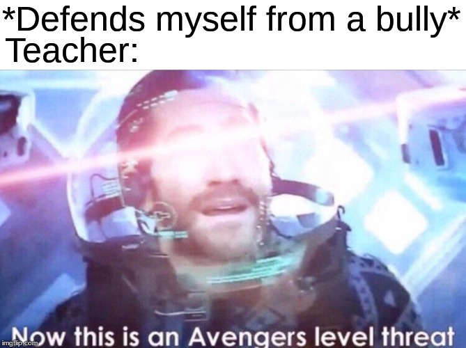 Now this is an avengers level threat | *Defends myself from a bully*; Teacher: | image tagged in now this is an avengers level threat | made w/ Imgflip meme maker
