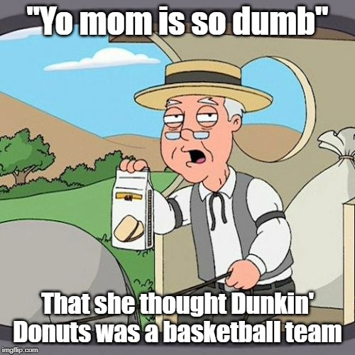 Pepperidge Farm Remembers |  "Yo mom is so dumb"; That she thought Dunkin' Donuts was a basketball team | image tagged in memes,pepperidge farm remembers | made w/ Imgflip meme maker