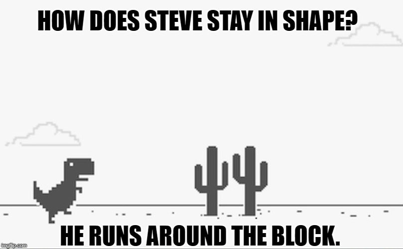 steve | HOW DOES STEVE STAY IN SHAPE? HE RUNS AROUND THE BLOCK. | image tagged in gaming | made w/ Imgflip meme maker