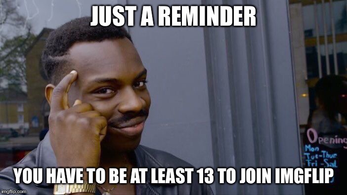 Roll Safe Think About It | JUST A REMINDER; YOU HAVE TO BE AT LEAST 13 TO JOIN IMGFLIP | image tagged in memes,roll safe think about it | made w/ Imgflip meme maker