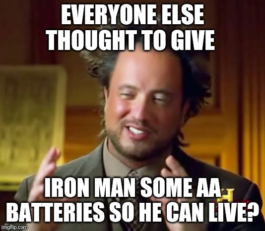 Ancient Aliens | EVERYONE ELSE THOUGHT TO GIVE; IRON MAN SOME AA BATTERIES SO HE CAN LIVE? | image tagged in memes,ancient aliens | made w/ Imgflip meme maker