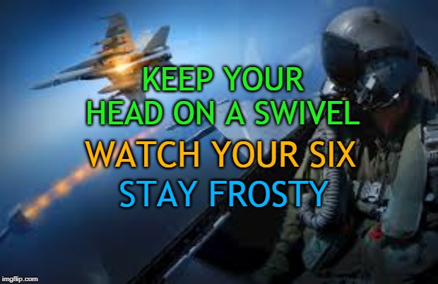 KEEP YOUR HEAD ON A SWIVEL; WATCH YOUR SIX; STAY FROSTY | made w/ Imgflip meme maker