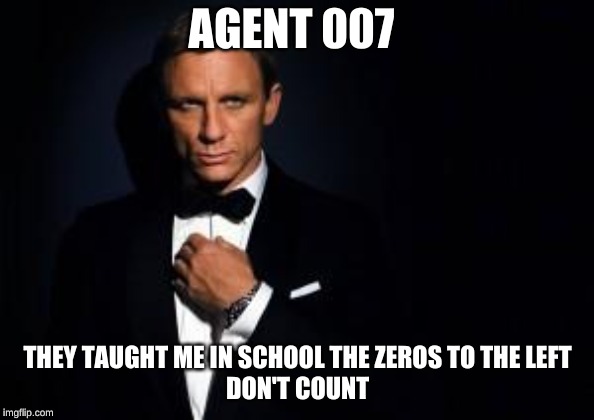 james bond | AGENT 007; THEY TAUGHT ME IN SCHOOL THE ZEROS TO THE LEFT

DON'T COUNT | image tagged in james bond | made w/ Imgflip meme maker