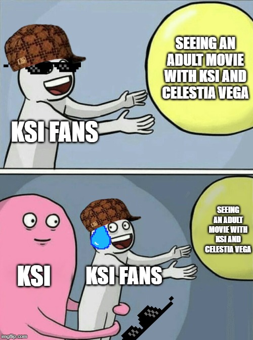 Running Away Balloon Meme | SEEING AN ADULT MOVIE WITH KSI AND CELESTIA VEGA; KSI FANS; SEEING AN ADULT MOVIE WITH KSI AND CELESTIA VEGA; KSI; KSI FANS | image tagged in memes,running away balloon | made w/ Imgflip meme maker