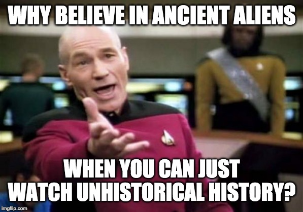 Picard Wtf | WHY BELIEVE IN ANCIENT ALIENS; WHEN YOU CAN JUST WATCH UNHISTORICAL HISTORY? | image tagged in memes,picard wtf | made w/ Imgflip meme maker