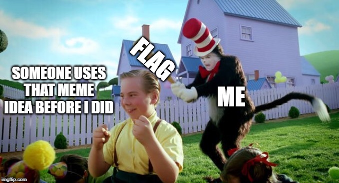 Cat & The Hat | FLAG; ME; SOMEONE USES THAT MEME IDEA BEFORE I DID | image tagged in cat  the hat | made w/ Imgflip meme maker