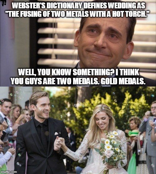 WEBSTER'S DICTIONARY DEFINES WEDDING AS "THE FUSING OF TWO METALS WITH A HOT TORCH."; WELL, YOU KNOW SOMETHING? I THINK YOU GUYS ARE TWO MEDALS. GOLD MEDALS. | image tagged in michael scott sad with smile | made w/ Imgflip meme maker