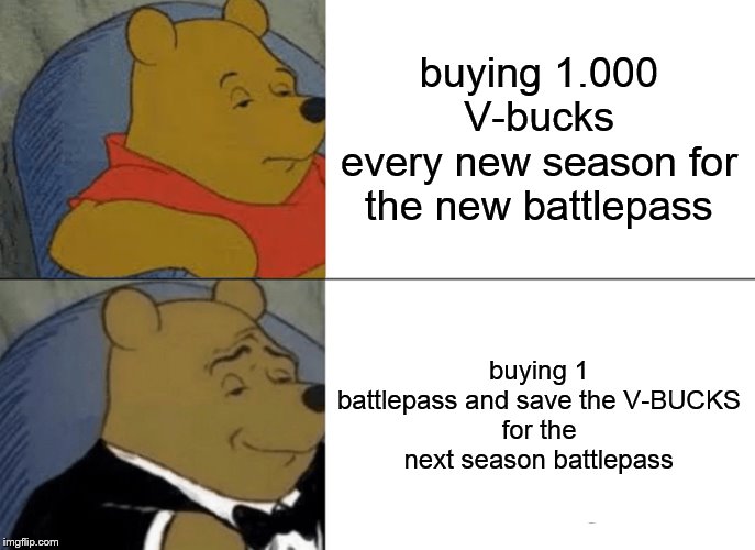 what I do | buying 1.000 V-bucks
every new season for the new battlepass; buying 1 battlepass and save the V-BUCKS
for the next season battlepass | image tagged in memes,v-bucks,fortnite,ps4,overwatch,gaming | made w/ Imgflip meme maker