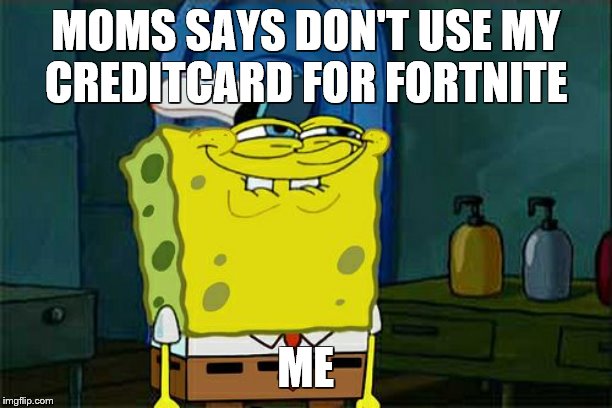 did you do it? | MOMS SAYS DON'T USE MY
CREDITCARD FOR FORTNITE; ME | image tagged in memes,fortnite,v-bucks,overwatch,ps4 | made w/ Imgflip meme maker