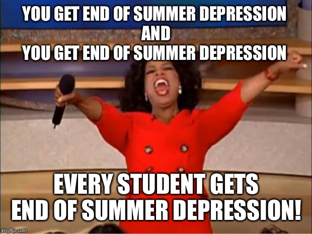 Oprah You Get A | YOU GET END OF SUMMER DEPRESSION 
AND
YOU GET END OF SUMMER DEPRESSION; EVERY STUDENT GETS END OF SUMMER DEPRESSION! | image tagged in memes,oprah you get a | made w/ Imgflip meme maker