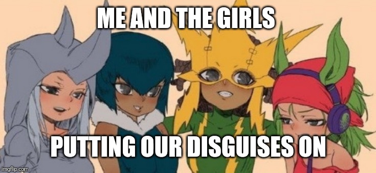 Me and the boys week! (August 19 - 25) |  ME AND THE GIRLS; PUTTING OUR DISGUISES ON | image tagged in me and the girls,me and the boys week | made w/ Imgflip meme maker