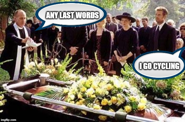 Funeral | ANY LAST WORDS; I GO CYCLING | image tagged in funeral | made w/ Imgflip meme maker