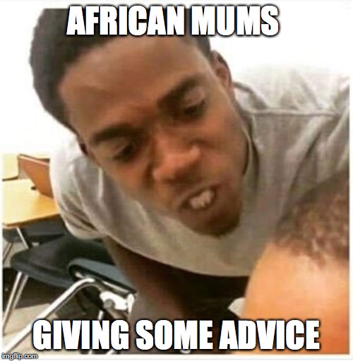 AFRICAN MUMS; GIVING SOME ADVICE | image tagged in african,mum,angry | made w/ Imgflip meme maker