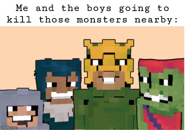 Minecraft me and the boys | Me and the boys going to kill those monsters nearby: | image tagged in minecraft me and the boys | made w/ Imgflip meme maker