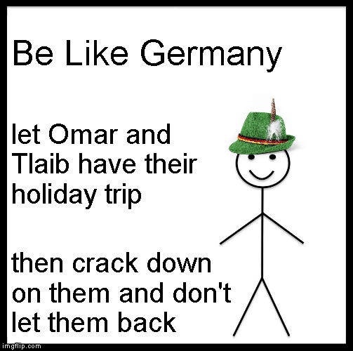 Be Like Bill Meme | Be Like Germany let Omar and Tlaib have their
holiday trip then crack down
on them and don't
let them back | image tagged in memes,be like bill | made w/ Imgflip meme maker