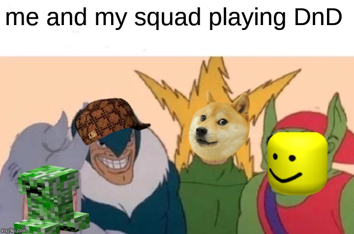 Me And The Boys Meme | me and my squad playing DnD | image tagged in memes,me and the boys | made w/ Imgflip meme maker