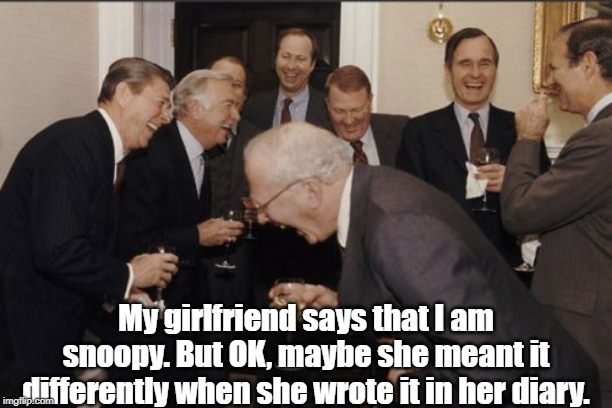 Laughing Men In Suits Meme |  My girlfriend says that I am snoopy. But OK, maybe she meant it differently when she wrote it in her diary. | image tagged in memes,laughing men in suits | made w/ Imgflip meme maker