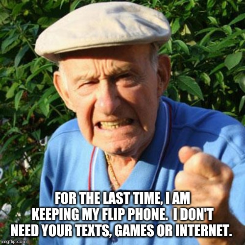 Save money, never upgrade your phone | FOR THE LAST TIME, I AM KEEPING MY FLIP PHONE.  I DON'T NEED YOUR TEXTS, GAMES OR INTERNET. | image tagged in angry old man,save money,keep your flip phones,old school is cool school,i just make calls,does anyone read my tags | made w/ Imgflip meme maker