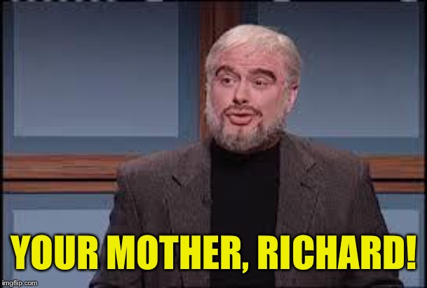 YOUR MOTHER, RICHARD! | made w/ Imgflip meme maker