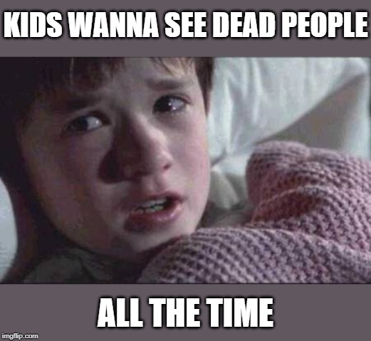 I See Dead People Meme | KIDS WANNA SEE DEAD PEOPLE ALL THE TIME | image tagged in memes,i see dead people | made w/ Imgflip meme maker