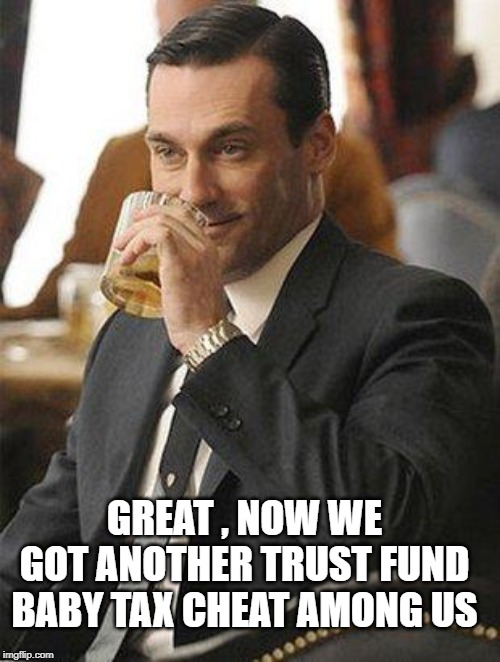 Don Draper Drinking | GREAT , NOW WE GOT ANOTHER TRUST FUND BABY TAX CHEAT AMONG US | image tagged in don draper drinking | made w/ Imgflip meme maker