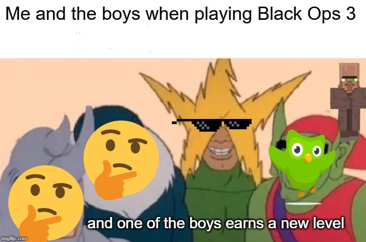 Me And The Boys Meme | Me and the boys when playing Black Ops 3; and one of the boys earns a new level | image tagged in memes,me and the boys | made w/ Imgflip meme maker